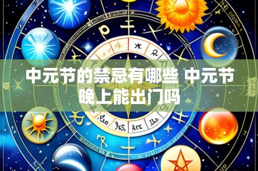 中元节的禁忌有哪些 中元节晚上能出门吗