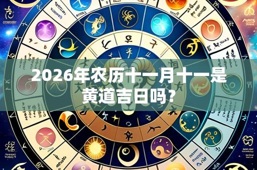 2026年农历十一月十一是黄道吉日吗?