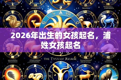 2026年出生的女孩起名,浦姓女孩起名