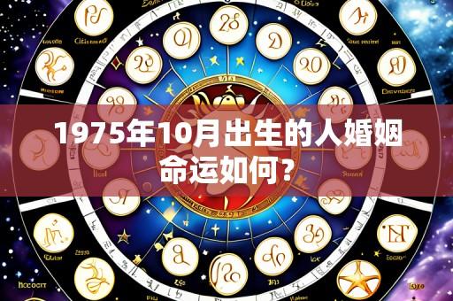 1975年10月出生的人婚姻命运如何？