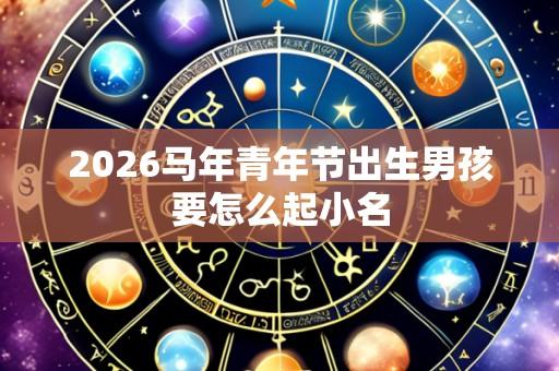 2026马年青年节出生男孩要怎么起小名