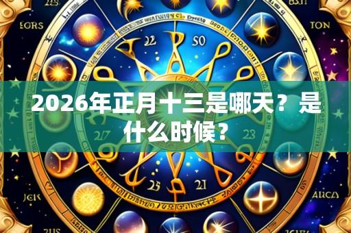 2026年正月十三是哪天？是什么时候？