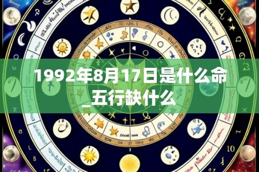 1992年8月17日是什么命_五行缺什么