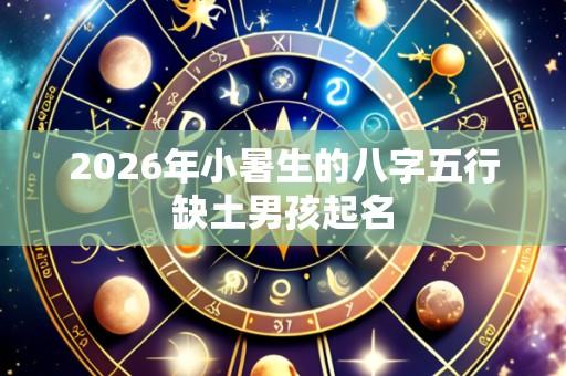 2026年小暑生的八字五行缺土男孩起名