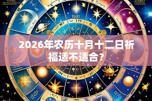 2026年农历十月十二日祈福适不适合？