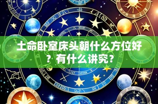 土命卧室床头朝什么方位好?有什么讲究?