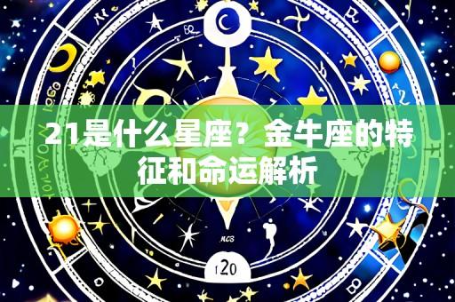 21是什么星座?金牛座的特征和命运解析