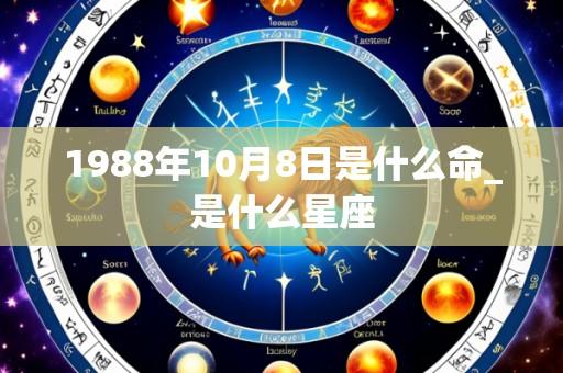 1988年10月8日是什么命_是什么星座