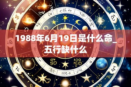 1988年6月19日是什么命_五行缺什么