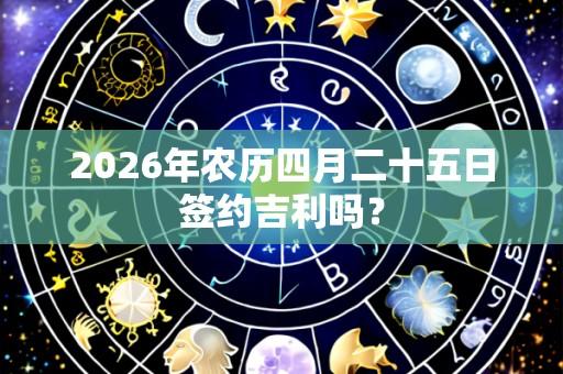 2026年农历四月二十五日签约吉利吗?