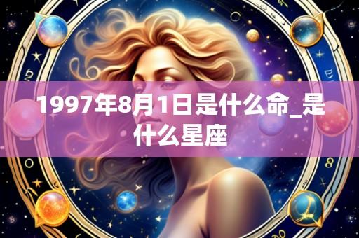 1997年8月1日是什么命_是什么星座