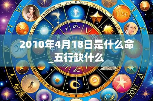 2010年4月18日是什么命_五行缺什么