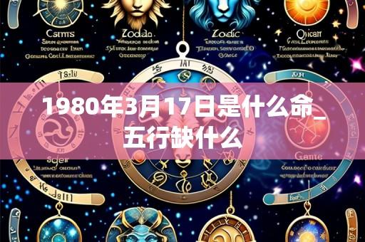 1980年3月17日是什么命_五行缺什么
