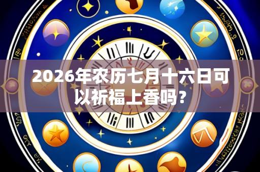 2026年农历七月十六日可以祈福上香吗?