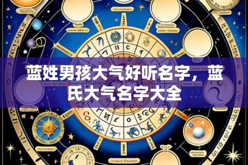蓝姓男孩大气好听名字，蓝氏大气名字大全