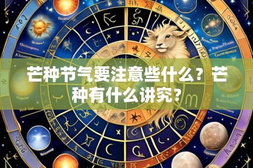 芒种节气要注意些什么？芒种有什么讲究？