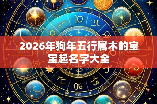 2026年狗年五行属木的宝宝起名字大全