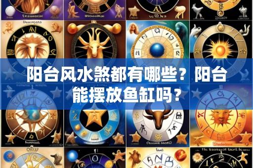 阳台风水煞都有哪些?阳台能摆放鱼缸吗?