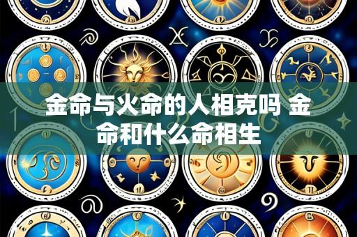 金命与火命的人相克吗 金命和什么命相生