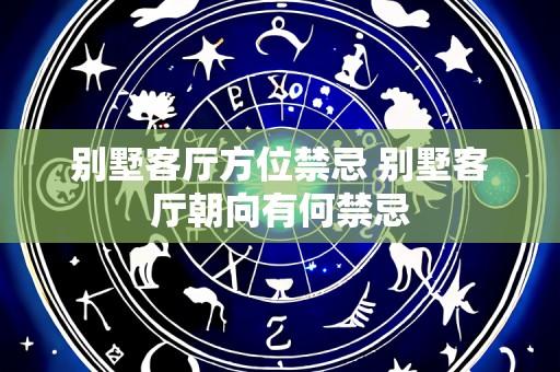 别墅客厅方位禁忌 别墅客厅朝向有何禁忌