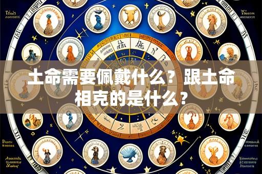 土命需要佩戴什么?跟土命相克的是什么?