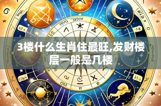 3楼什么生肖住最旺,发财楼层一般是几楼