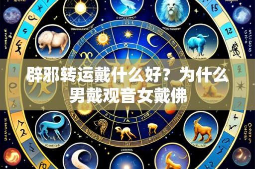 辟邪转运戴什么好？为什么男戴观音女戴佛