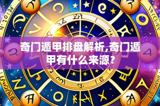 奇门遁甲排盘解析,奇门遁甲有什么来源？