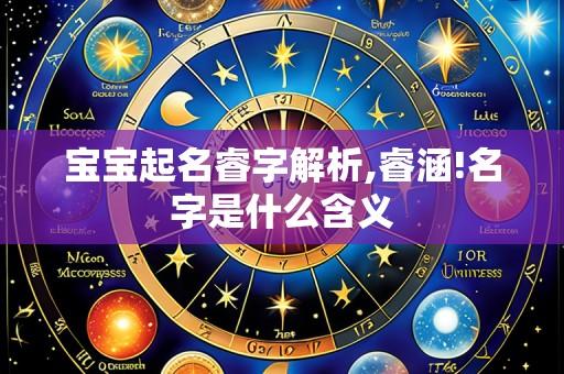 宝宝起名睿字解析,睿涵!名字是什么含义