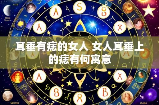 耳垂有痣的女人 女人耳垂上的痣有何寓意