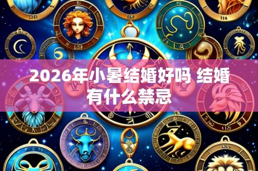 2026年小暑结婚好吗 结婚有什么禁忌