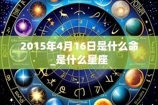2015年4月16日是什么命_是什么星座