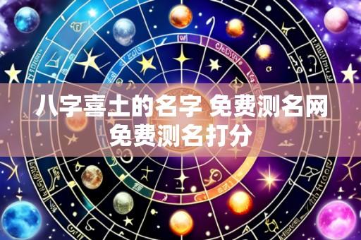 八字喜土的名字 免费测名网免费测名打分