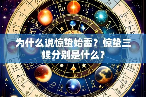 为什么说惊蛰始雷？惊蛰三候分别是什么？