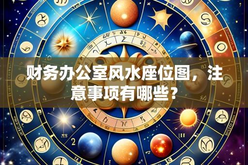 财务办公室风水座位图,注意事项有哪些?