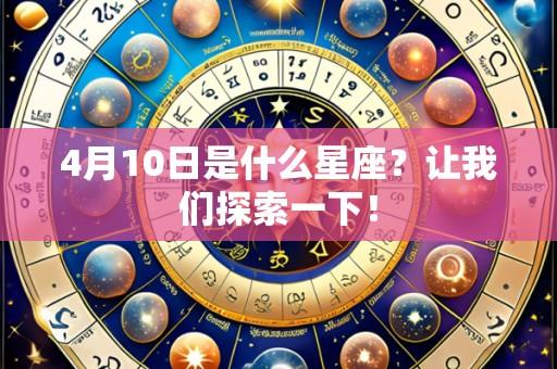 4月10日是什么星座?让我们探索一下!