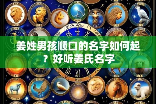 姜姓男孩顺口的名字如何起?好听姜氏名字