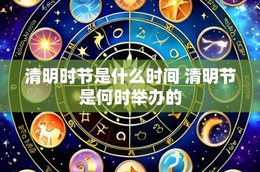 清明时节是什么时间 清明节是何时举办的