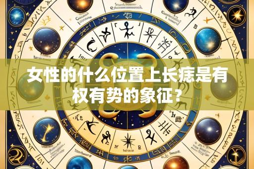 女性的什么位置上长痣是有权有势的象征？