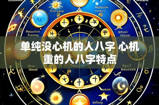 单纯没心机的人八字 心机重的人八字特点