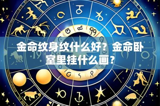 金命纹身纹什么好?金命卧室里挂什么画?