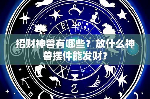 招财神兽有哪些?放什么神兽摆件能发财?