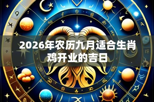 2026年农历九月适合生肖鸡开业的吉日
