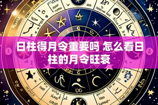 日柱得月令重要吗 怎么看日柱的月令旺衰