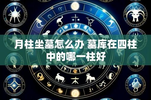 月柱坐墓怎么办 墓库在四柱中的哪一柱好