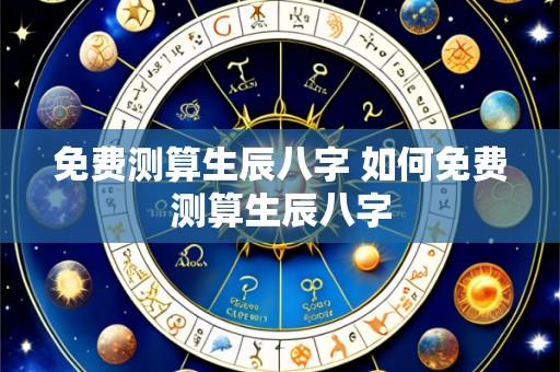 免费测算生辰八字 如何免费测算生辰八字