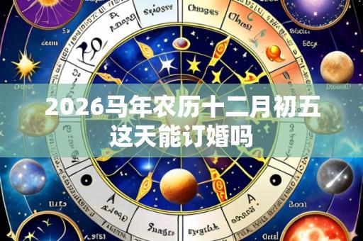 2026马年农历十二月初五这天能订婚吗