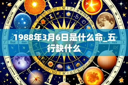 1988年3月6日是什么命_五行缺什么