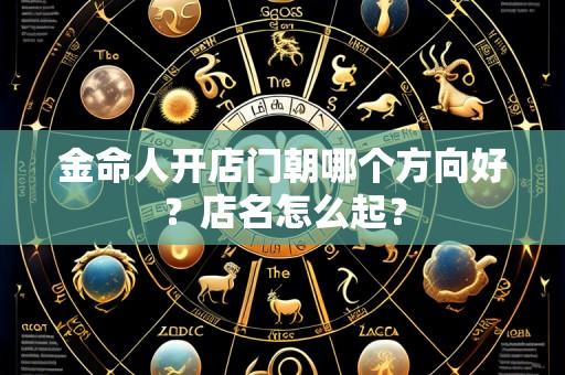 金命人开店门朝哪个方向好?店名怎么起?