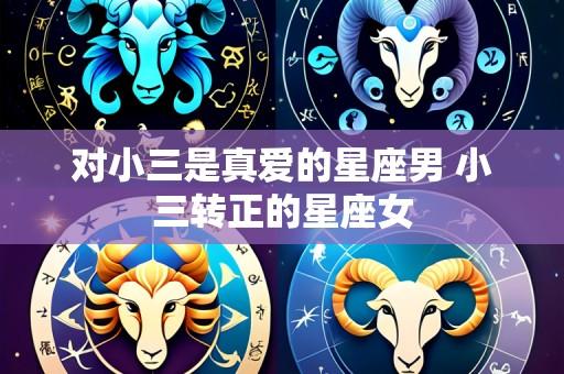 对小三是真爱的星座男 小三转正的星座女